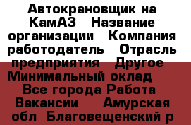 Автокрановщик на КамАЗ › Название организации ­ Компания-работодатель › Отрасль предприятия ­ Другое › Минимальный оклад ­ 1 - Все города Работа » Вакансии   . Амурская обл.,Благовещенский р-н